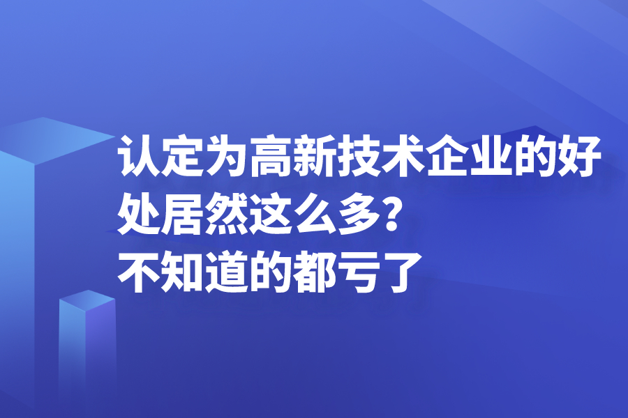 認(rèn)定為高新技術(shù)企業(yè)的好處居然這么多？不知道的都虧了