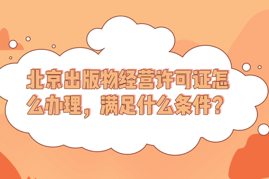 北京出版物經營許可證怎么辦理，滿足什么條件？
