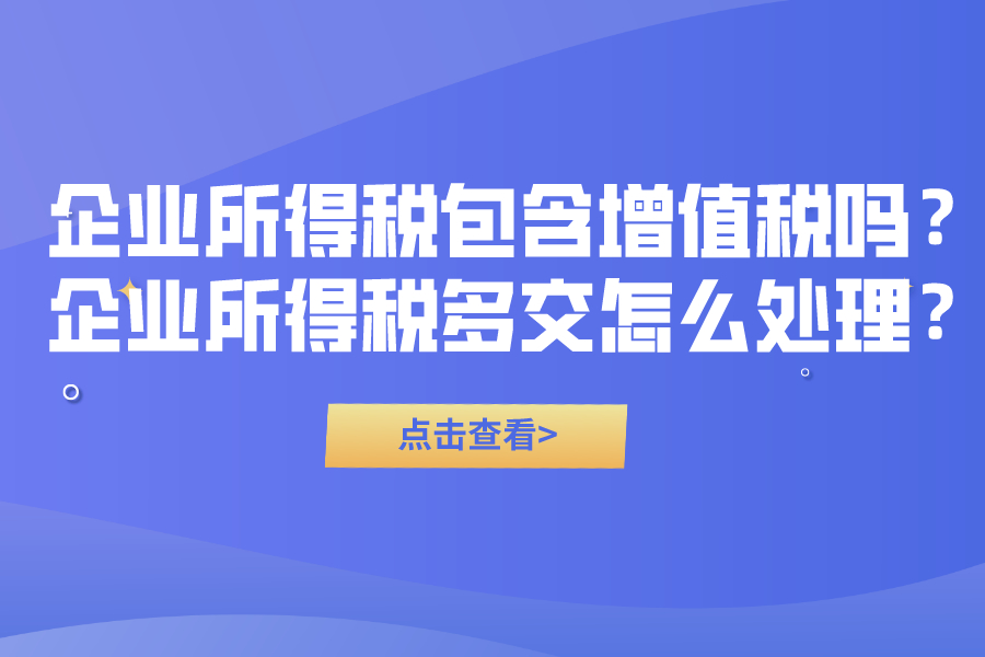 企業(yè)所得稅包含增值稅嗎？企業(yè)所得稅多交怎么處理？