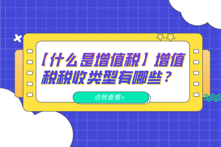 【什么是增值稅】增值稅稅收類型有哪些？